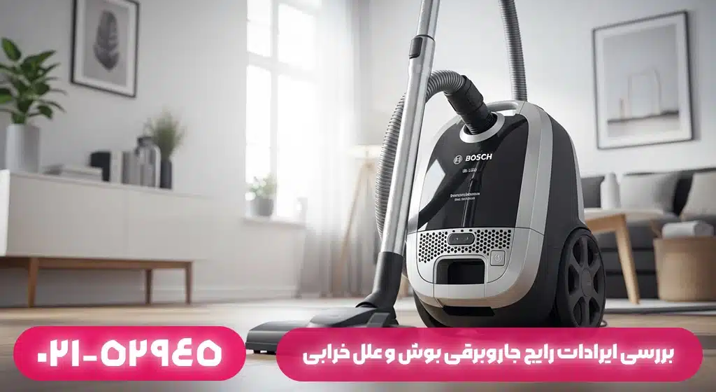 بررسی ایرادات رایج جاروبرقی بوش و علل خرابی؛ وقتی تکنولوژی نیاز به کمک دارد