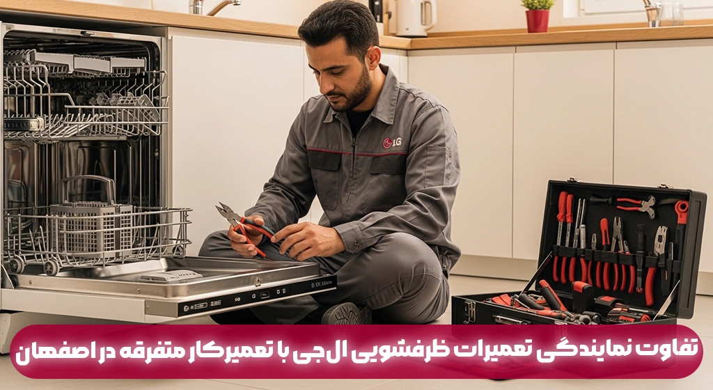 تفاوت نمایندگی تعمیرات ظرفشویی ال‌جی با تعمیرکار متفرقه در اصفهان