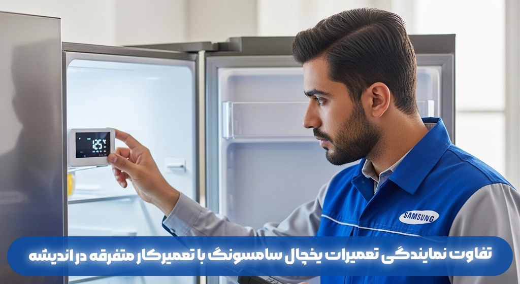 تفاوت نمایندگی تعمیرات یخچال سامسونگ با تعمیرکار متفرقه در اندیشه