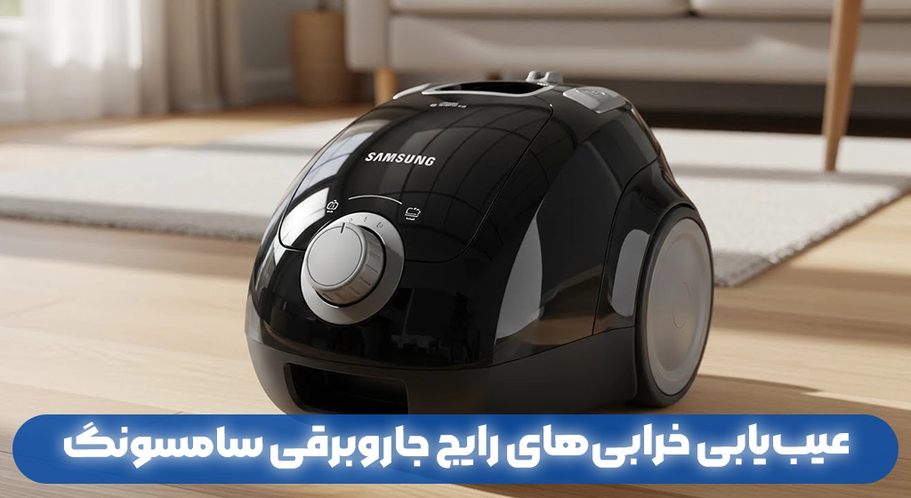 عیب‌یابی خرابی‌های رایج جاروبرقی سامسونگ