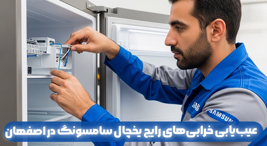 عیب‌یابی خرابی‌های رایج یخچال سامسونگ در اصفهان