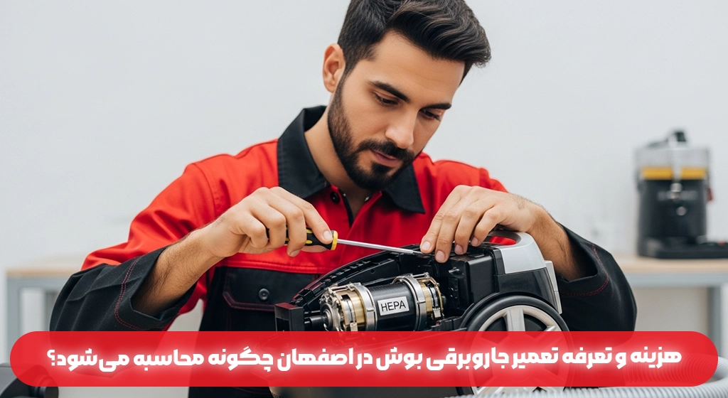 هزینه و تعرفه تعمیر جاروبرقی بوش در اصفهان چگونه محاسبه می‌شود؟