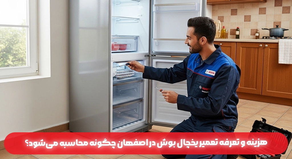 هزینه و تعرفه تعمیر یخچال بوش در اصفهان چگونه محاسبه می‌شود؟
