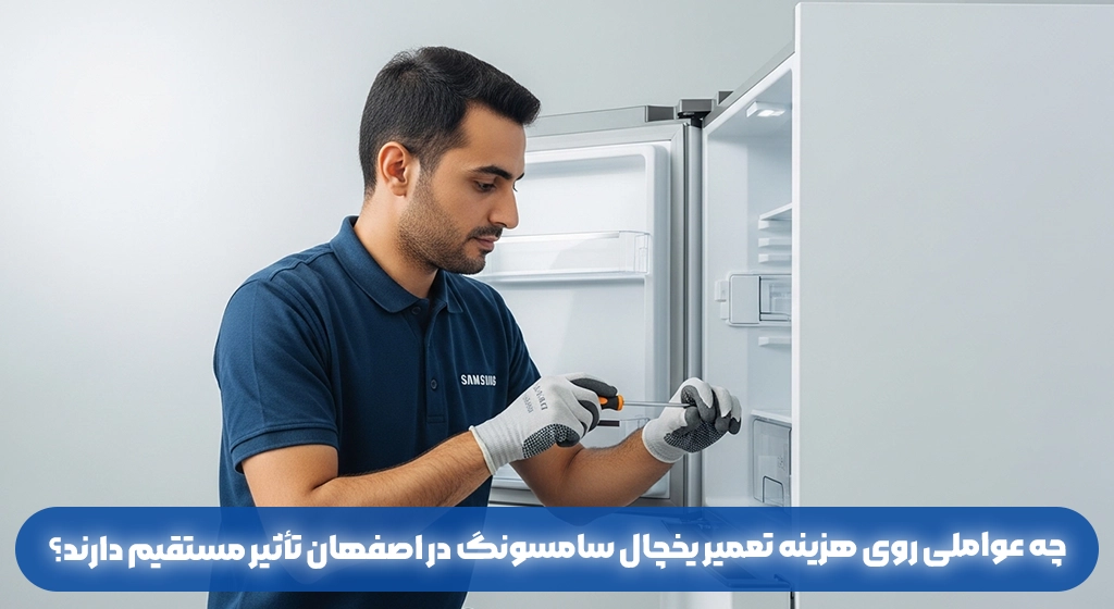 چه عواملی روی هزینه تعمیر یخچال سامسونگ در اصفهان تأثیر مستقیم دارند؟
